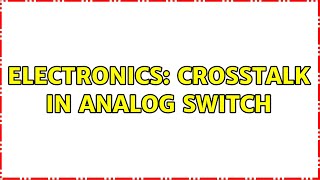 Electronics Crosstalk in analog switch 2 Solutions [upl. by Amsden]